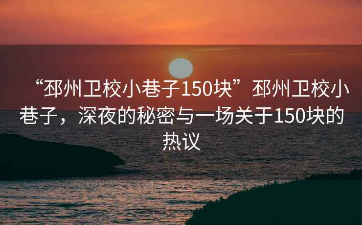 “邳州衛(wèi)校小巷子150塊”邳州衛(wèi)校小巷子，深夜的秘密與一場關(guān)于150塊的熱議