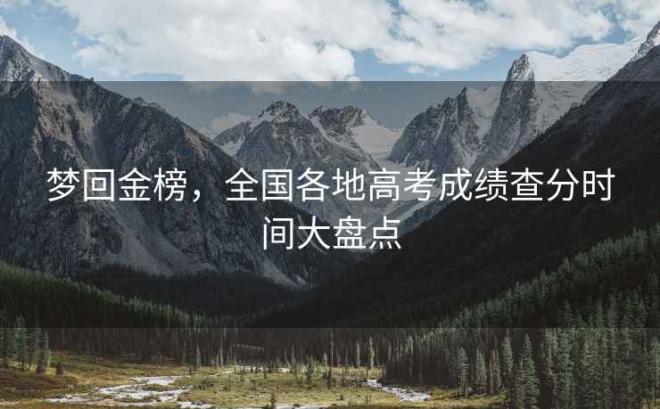 夢回金榜，全國各地高考成績查分時間大盤點