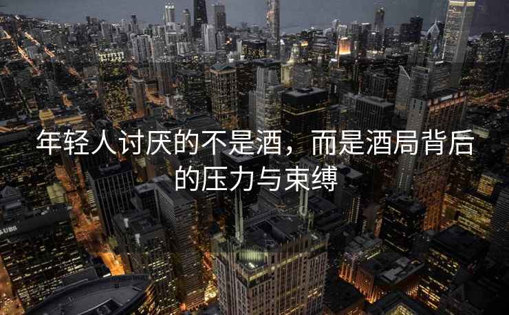 年輕人討厭的不是酒，而是酒局背后的壓力與束縛