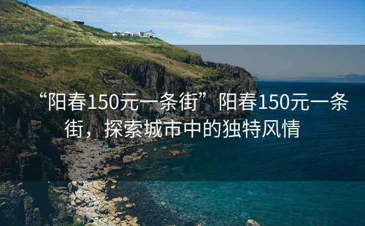 “陽春150元一條街”陽春150元一條街，探索城市中的獨特風(fēng)情