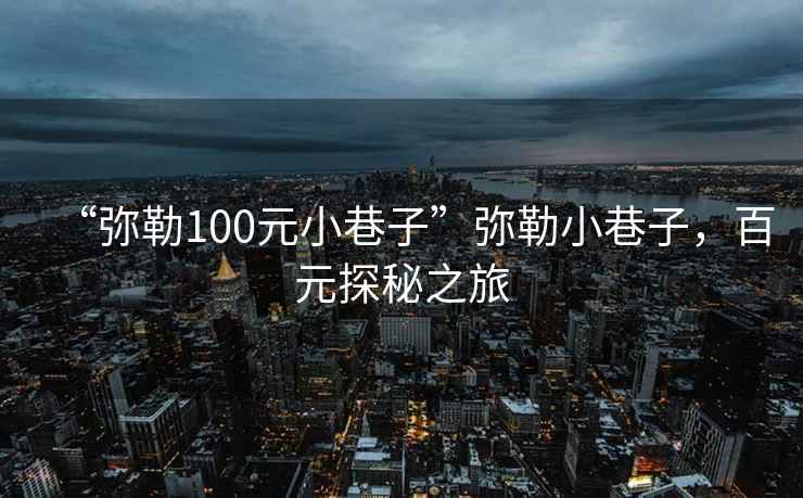 “彌勒100元小巷子”彌勒小巷子，百元探秘之旅
