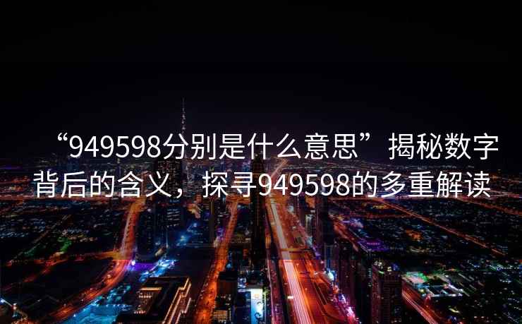 “949598分別是什么意思”揭秘數字背后的含義，探尋949598的多重解讀