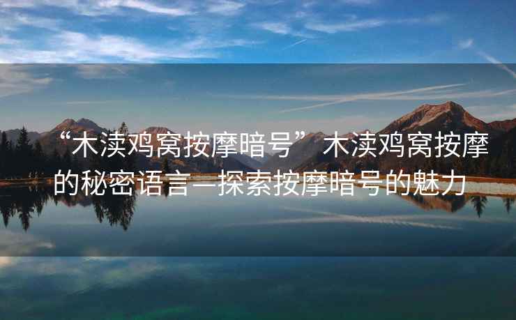 “木瀆雞窩按摩暗號”木瀆雞窩按摩的秘密語言—探索按摩暗號的魅力