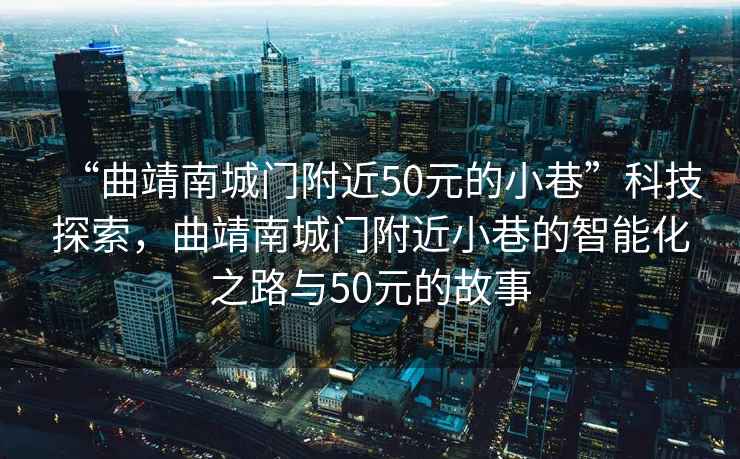“曲靖南城門附近50元的小巷”科技探索，曲靖南城門附近小巷的智能化之路與50元的故事