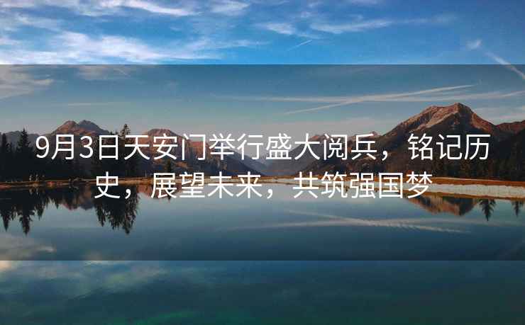 9月3日天安門舉行盛大閱兵，銘記歷史，展望未來，共筑強國夢