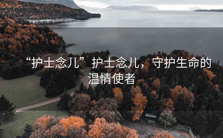 “護(hù)士念兒”護(hù)士念兒，守護(hù)生命的溫情使者