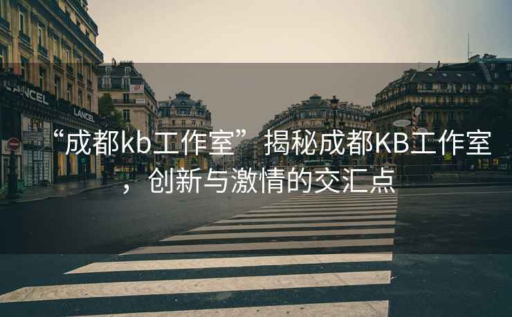 “成都kb工作室”揭秘成都KB工作室，創(chuàng)新與激情的交匯點