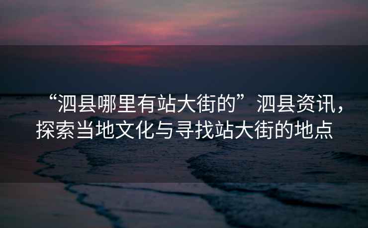 “泗縣哪里有站大街的”泗縣資訊，探索當?shù)匚幕c尋找站大街的地點