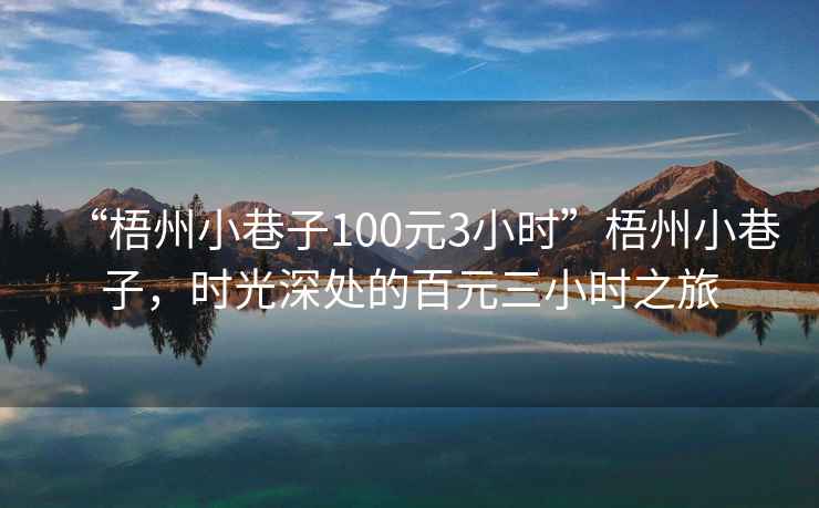“梧州小巷子100元3小時(shí)”梧州小巷子，時(shí)光深處的百元三小時(shí)之旅