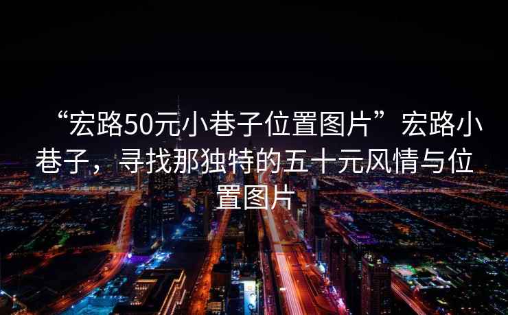 “宏路50元小巷子位置圖片”宏路小巷子，尋找那獨特的五十元風情與位置圖片
