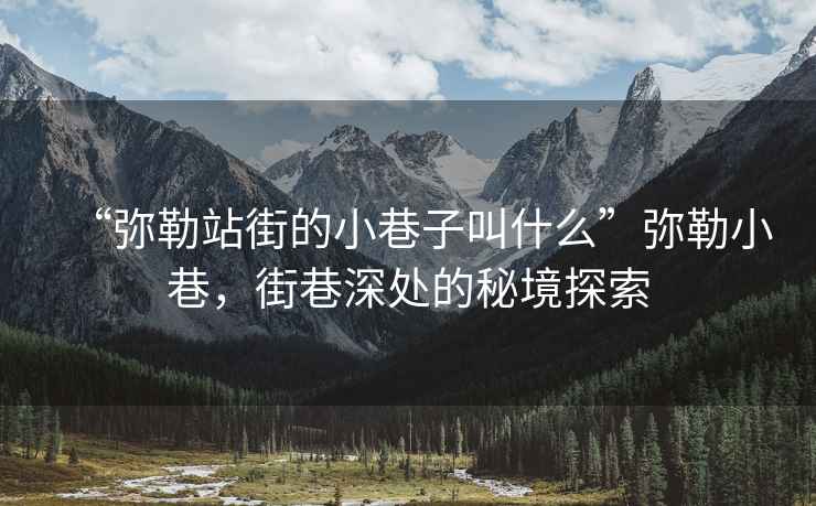 “彌勒站街的小巷子叫什么”彌勒小巷，街巷深處的秘境探索