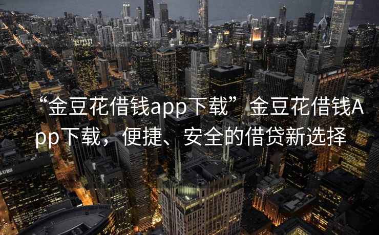 “金豆花借錢app下載”金豆花借錢App下載，便捷、安全的借貸新選擇
