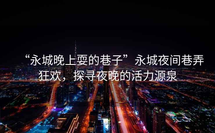 “永城晚上耍的巷子”永城夜間巷弄狂歡，探尋夜晚的活力源泉
