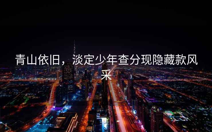 青山依舊，淡定少年查分現(xiàn)隱藏款風采