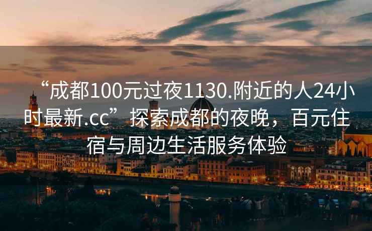 “成都100元過夜1130.附近的人24小時最新.cc”探索成都的夜晚，百元住宿與周邊生活服務(wù)體驗