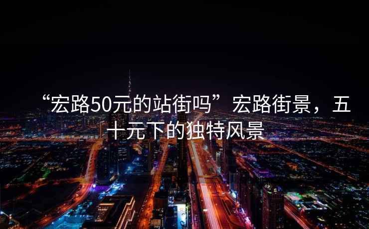 “宏路50元的站街嗎”宏路街景，五十元下的獨(dú)特風(fēng)景