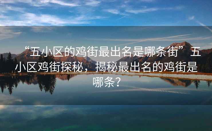 “五小區(qū)的雞街最出名是哪條街”五小區(qū)雞街探秘，揭秘最出名的雞街是哪條？