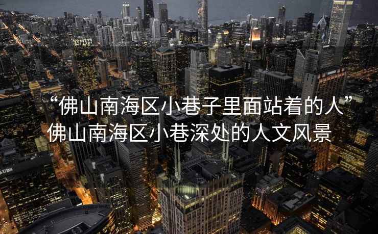 “佛山南海區(qū)小巷子里面站著的人”佛山南海區(qū)小巷深處的人文風景