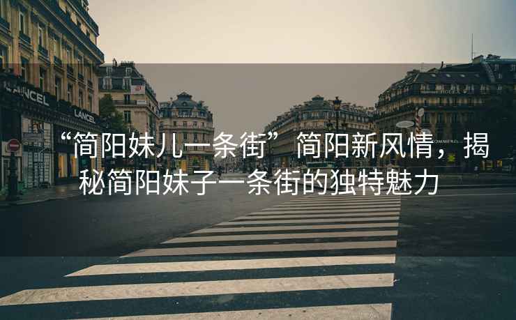 “簡陽妹兒一條街”簡陽新風情，揭秘簡陽妹子一條街的獨特魅力