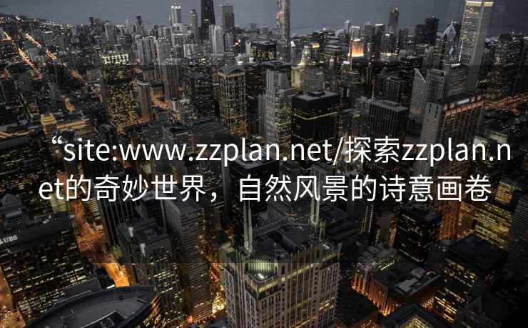 “site:www.zzplan.net/探索zzplan.net的奇妙世界，自然風景的詩意畫卷