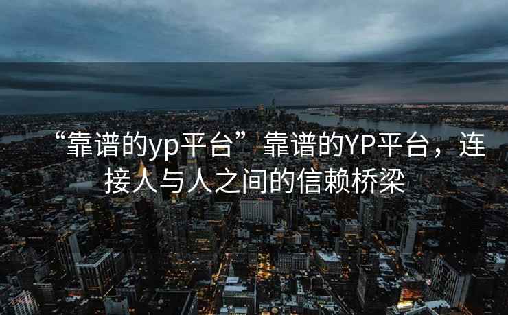 “靠譜的yp平臺”靠譜的YP平臺，連接人與人之間的信賴橋梁