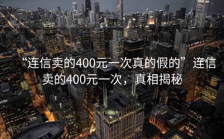 “連信賣的400元一次真的假的”連信賣的400元一次，真相揭秘