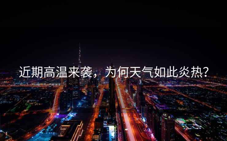 近期高溫來(lái)襲，為何天氣如此炎熱？