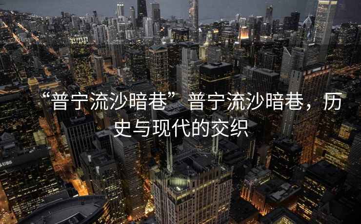 “普寧流沙暗巷”普寧流沙暗巷，歷史與現(xiàn)代的交織