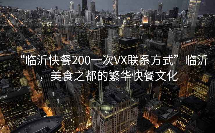 “臨沂快餐200一次VX聯(lián)系方式”臨沂，美食之都的繁華快餐文化