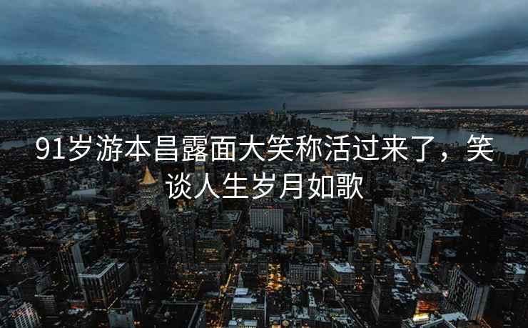 91歲游本昌露面大笑稱(chēng)活過(guò)來(lái)了，笑談人生歲月如歌
