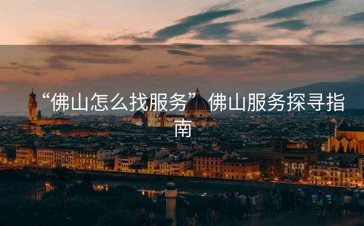 “佛山怎么找服務(wù)”佛山服務(wù)探尋指南