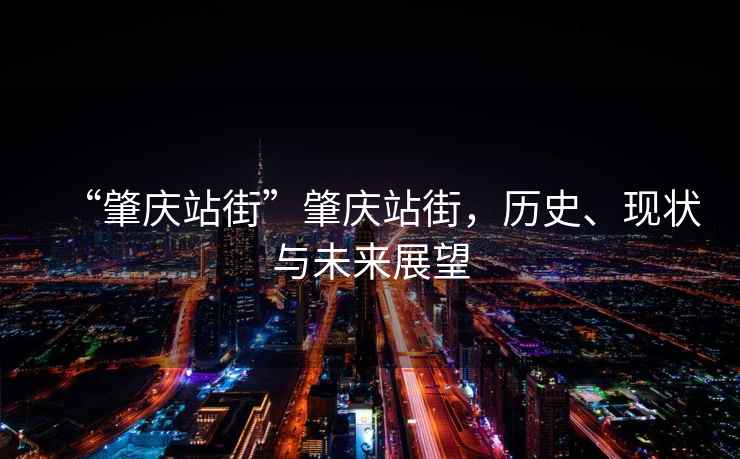 “肇慶站街”肇慶站街，歷史、現(xiàn)狀與未來(lái)展望
