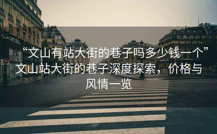 “文山有站大街的巷子嗎多少錢一個(gè)”文山站大街的巷子深度探索，價(jià)格與風(fēng)情一覽