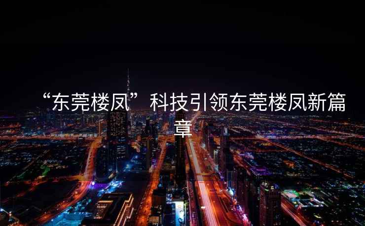 “東莞樓鳳”科技引領(lǐng)東莞樓鳳新篇章