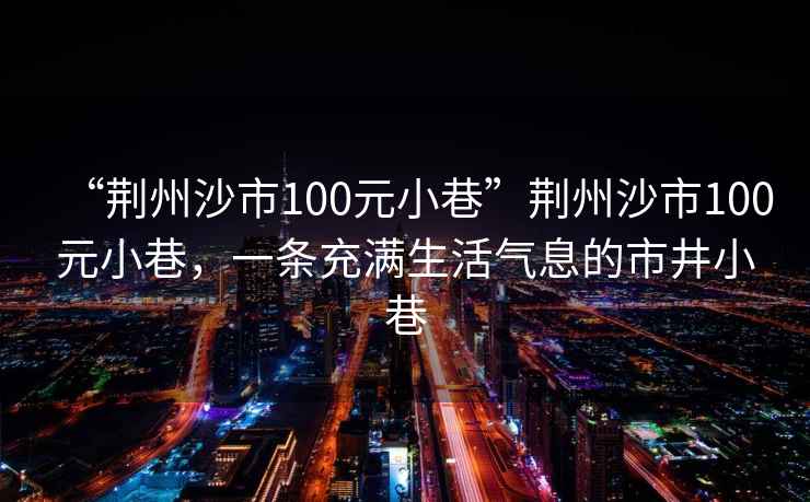 “荊州沙市100元小巷”荊州沙市100元小巷，一條充滿生活氣息的市井小巷