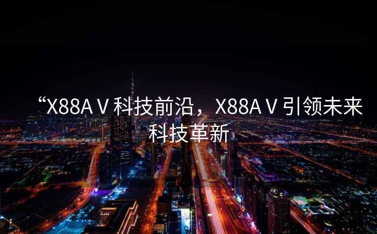 “X88AⅤ科技前沿，X88AⅤ引領(lǐng)未來(lái)科技革新