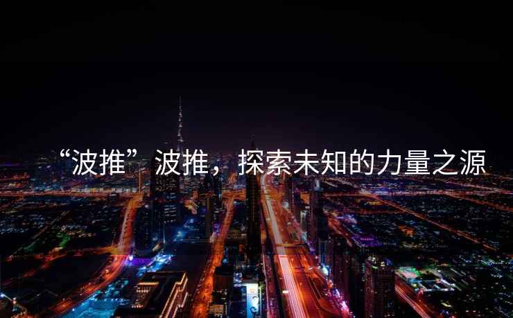 “波推”波推，探索未知的力量之源