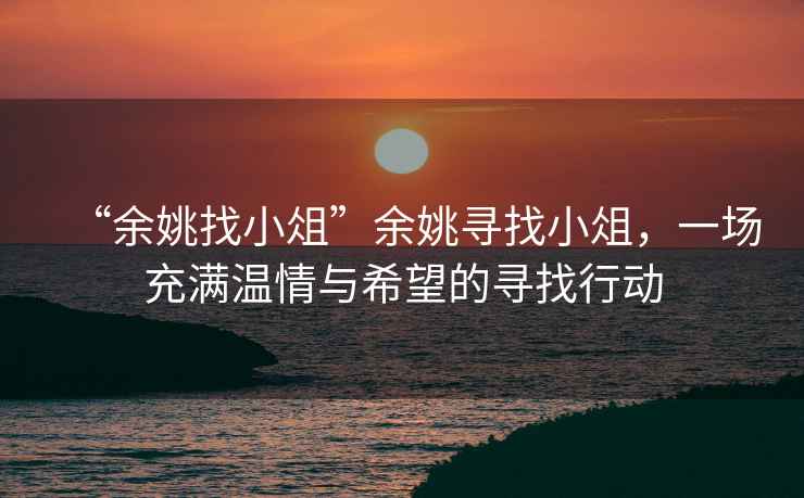 “余姚找小俎”余姚尋找小俎，一場(chǎng)充滿溫情與希望的尋找行動(dòng)