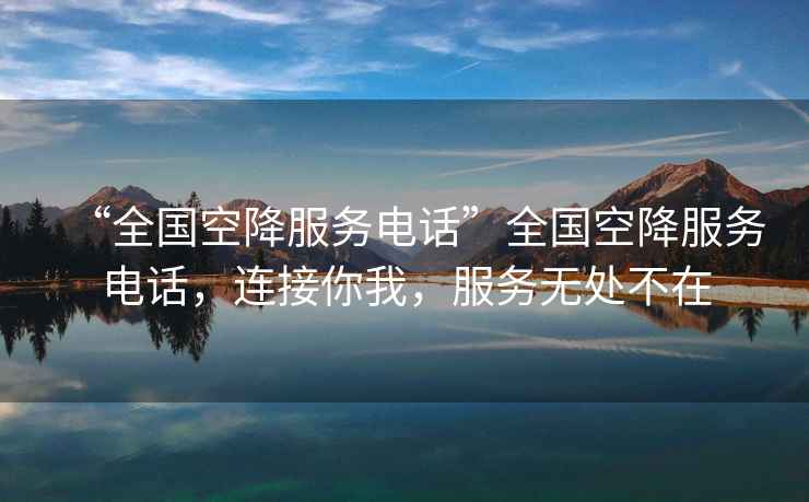 “全國(guó)空降服務(wù)電話”全國(guó)空降服務(wù)電話，連接你我，服務(wù)無處不在
