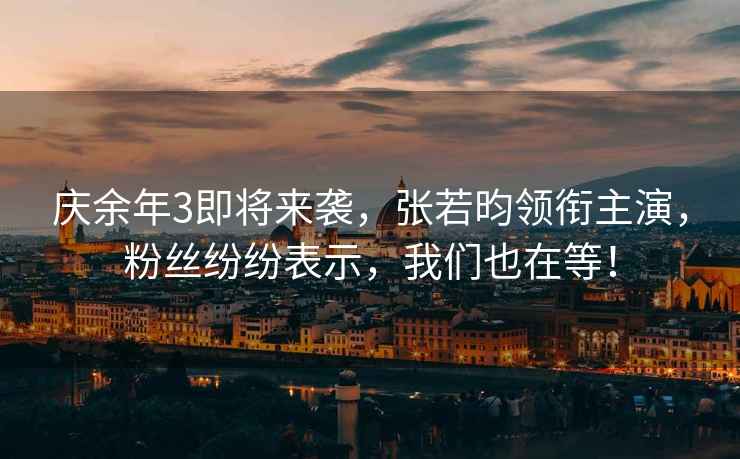 慶余年3即將來(lái)襲，張若昀領(lǐng)銜主演，粉絲紛紛表示，我們也在等！