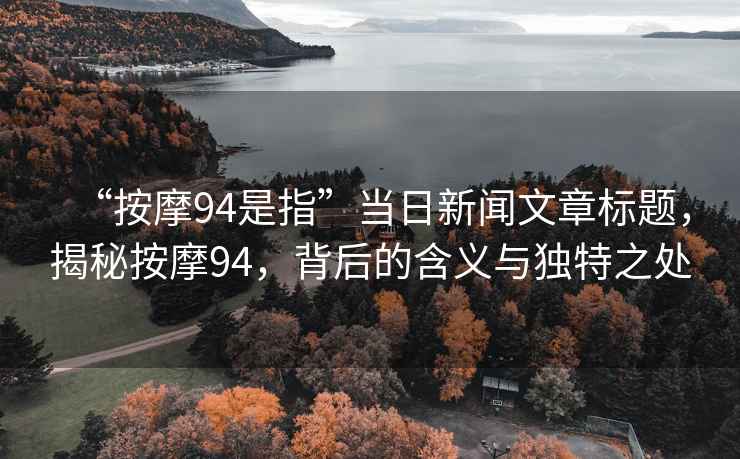 “按摩94是指”當(dāng)日新聞文章標(biāo)題，揭秘按摩94，背后的含義與獨(dú)特之處
