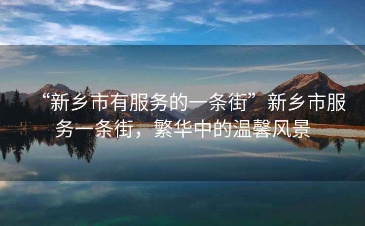 “新鄉(xiāng)市有服務(wù)的一條街”新鄉(xiāng)市服務(wù)一條街，繁華中的溫馨風(fēng)景