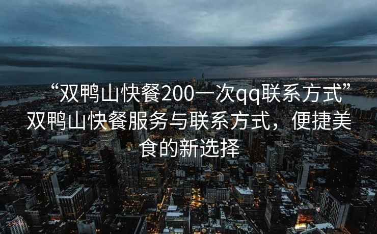 “雙鴨山快餐200一次qq聯(lián)系方式”雙鴨山快餐服務(wù)與聯(lián)系方式，便捷美食的新選擇