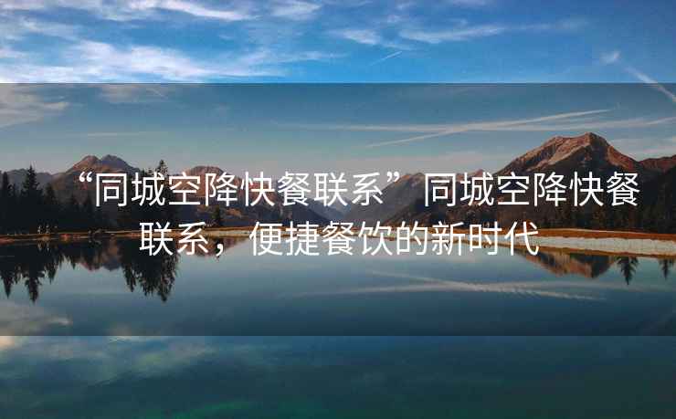 “同城空降快餐聯(lián)系”同城空降快餐聯(lián)系，便捷餐飲的新時(shí)代