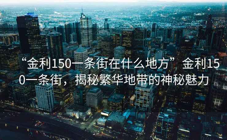 “金利150一條街在什么地方”金利150一條街，揭秘繁華地帶的神秘魅力