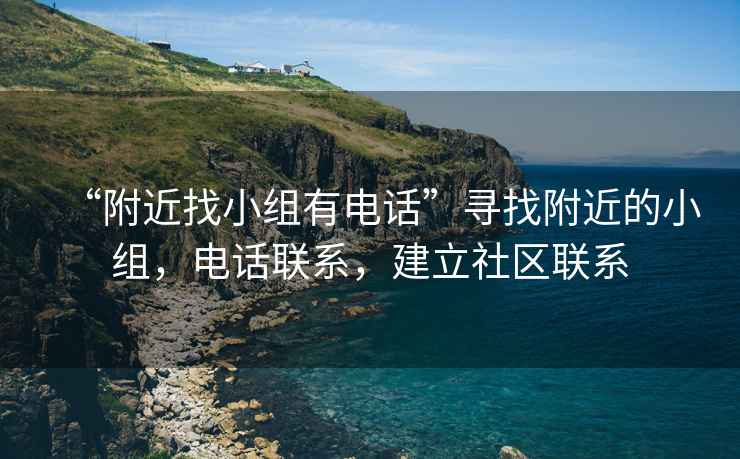 “附近找小組有電話”尋找附近的小組，電話聯(lián)系，建立社區(qū)聯(lián)系