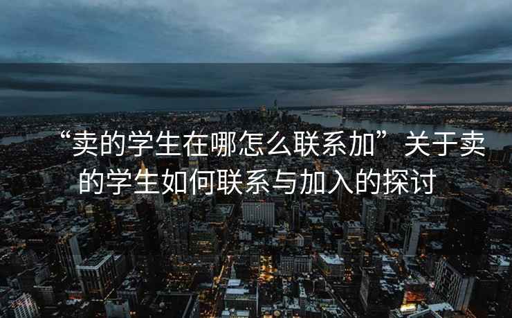 “賣的學(xué)生在哪怎么聯(lián)系加”關(guān)于賣的學(xué)生如何聯(lián)系與加入的探討