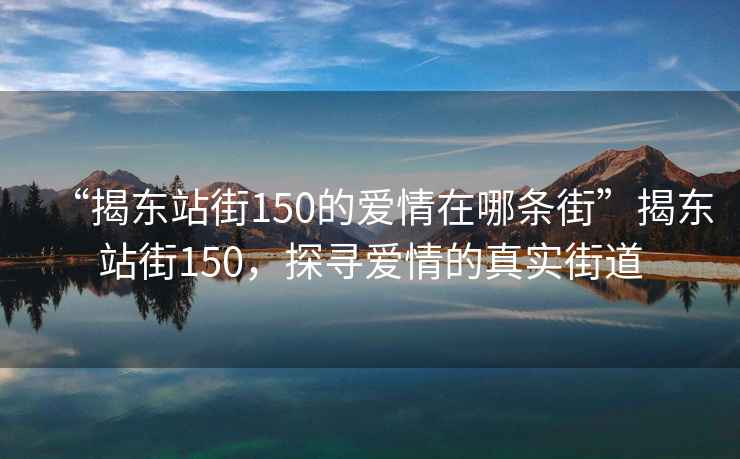 “揭東站街150的愛(ài)情在哪條街”揭東站街150，探尋愛(ài)情的真實(shí)街道