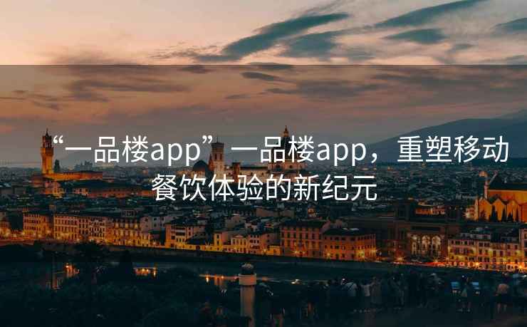 “一品樓app”一品樓app，重塑移動餐飲體驗的新紀元