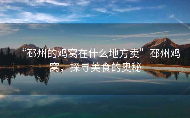 “邳州的雞窩在什么地方賣”邳州雞窩，探尋美食的奧秘